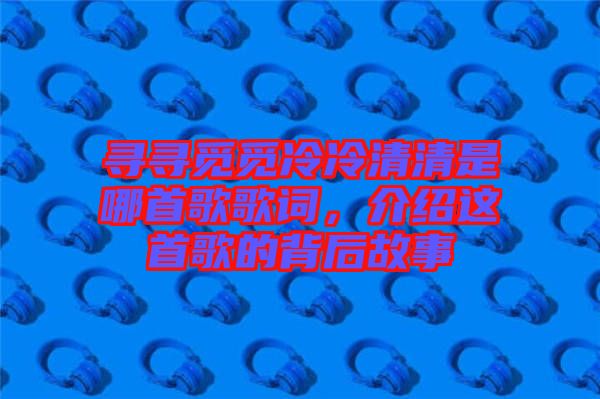 尋尋覓覓冷冷清清是哪首歌歌詞，介紹這首歌的背后故事