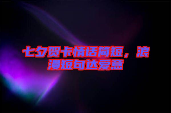 七夕賀卡情話簡短，浪漫短句達愛意