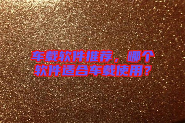 車載軟件推薦，哪個軟件適合車載使用？