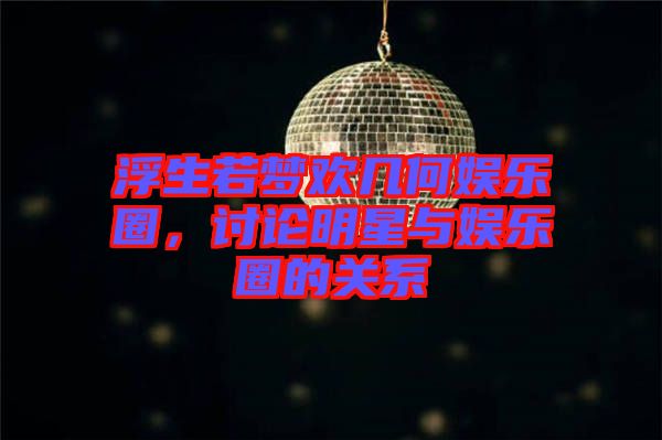 浮生若夢(mèng)歡幾何娛樂圈，討論明星與娛樂圈的關(guān)系