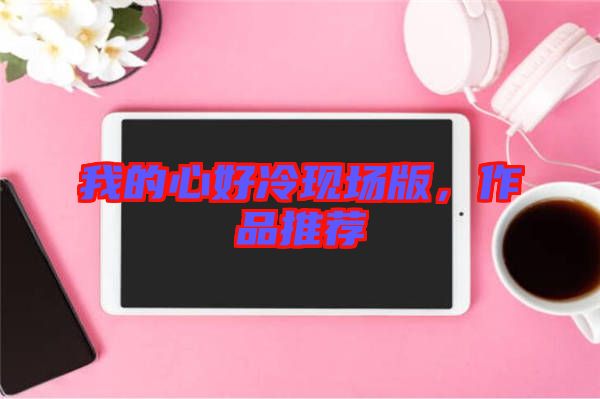 我的心好冷現(xiàn)場版，作品推薦