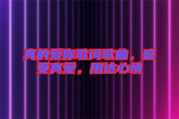 真的愛你歌詞歌曲，感受真愛，用達(dá)心情