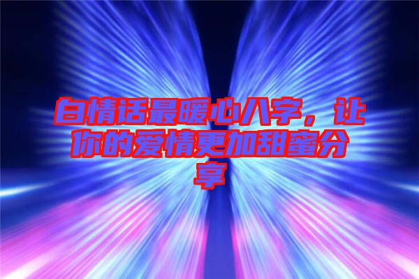 白情話最暖心八字，讓你的愛情更加甜蜜分享