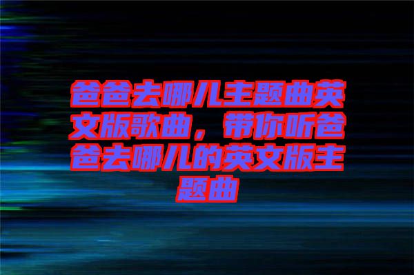 爸爸去哪兒主題曲英文版歌曲，帶你聽(tīng)爸爸去哪兒的英文版主題曲