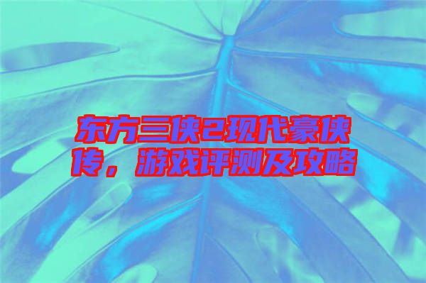 東方三俠2現(xiàn)代豪俠傳，游戲評測及攻略
