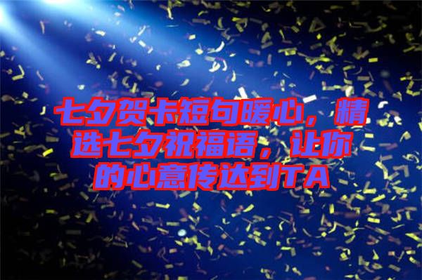 七夕賀卡短句暖心，精選七夕祝福語，讓你的心意傳達(dá)到TA
