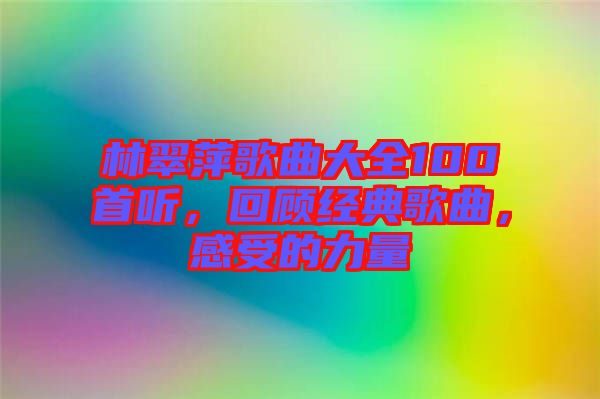 林翠萍歌曲大全100首聽，回顧經(jīng)典歌曲，感受的力量