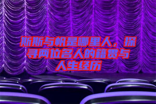 斯斯與帆是哪里人，探尋兩位名人的籍貫與人生經(jīng)歷