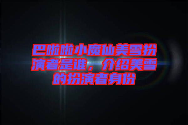 巴啦啦小魔仙美雪扮演者是誰(shuí)，介紹美雪的扮演者身份