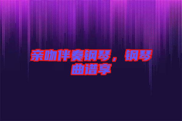 親吻伴奏鋼琴，鋼琴曲譜享