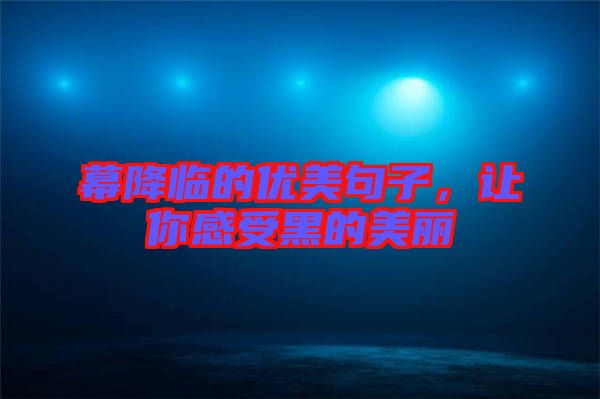 幕降臨的優(yōu)美句子，讓你感受黑的美麗