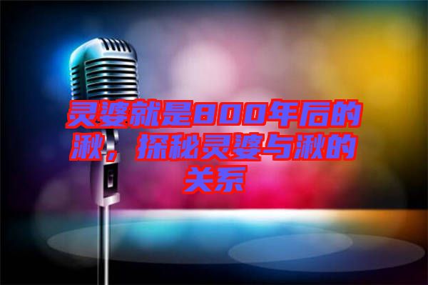 靈婆就是800年后的湫，探秘靈婆與湫的關(guān)系