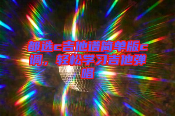 都選c吉他譜簡(jiǎn)單版c調(diào)，輕松學(xué)習(xí)吉他彈唱