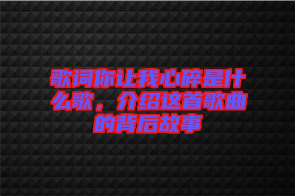 歌詞你讓我心碎是什么歌，介紹這首歌曲的背后故事
