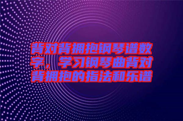 背對背擁抱鋼琴譜數(shù)字，學(xué)習(xí)鋼琴曲背對背擁抱的指法和樂譜