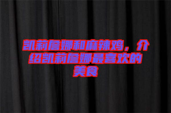 凱莉詹娜和麻辣雞，介紹凱莉詹娜最喜歡的美食