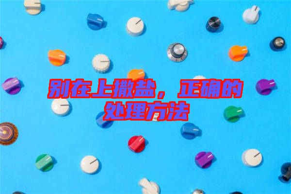 別在上撒鹽，正確的處理方法