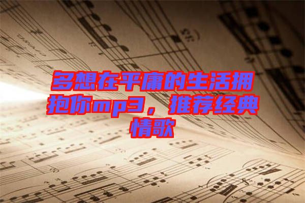 多想在平庸的生活擁抱你mp3，推薦經(jīng)典情歌