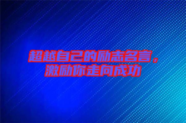 超越自己的勵(lì)志名言，激勵(lì)你走向成功