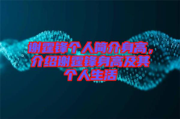謝霆鋒個人簡介身高，介紹謝霆鋒身高及其個人生活
