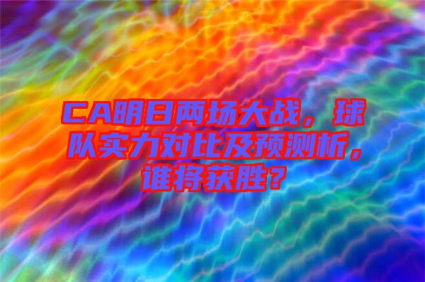 CA明日兩場大戰(zhàn)，球隊實力對比及預測析，誰將獲勝？