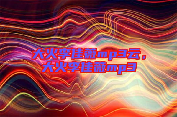 大火李佳薇mp3云，大火李佳薇mp3