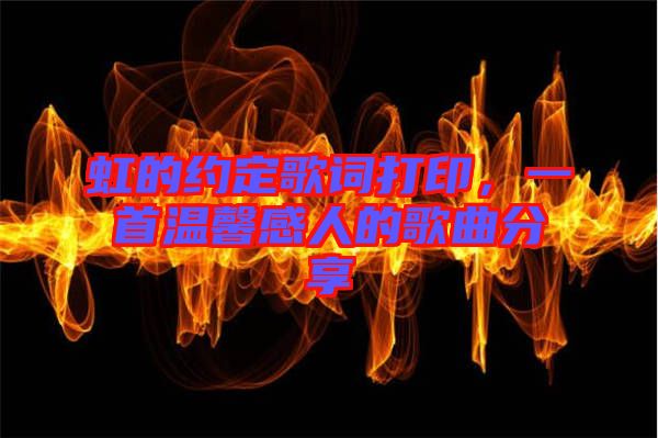 虹的約定歌詞打印，一首溫馨感人的歌曲分享