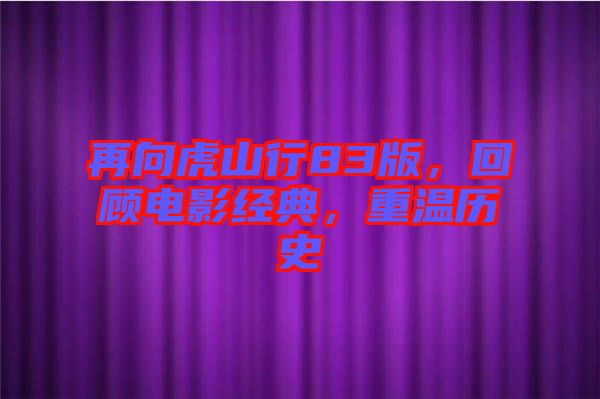 再向虎山行83版，回顧電影經(jīng)典，重溫歷史