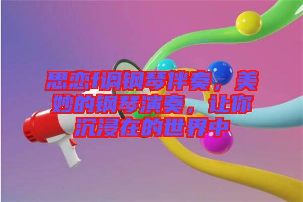 思戀f調(diào)鋼琴伴奏，美妙的鋼琴演奏，讓你沉浸在的世界中