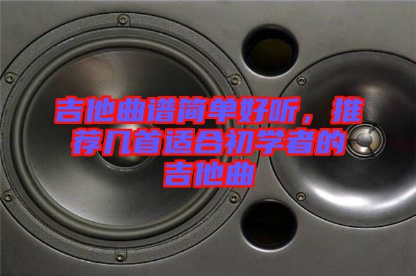 吉他曲譜簡單好聽，推薦幾首適合初學者的吉他曲
