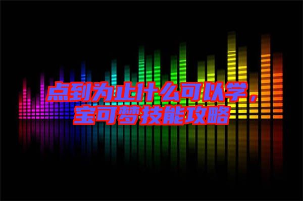 點(diǎn)到為止什么可以學(xué)，寶可夢(mèng)技能攻略