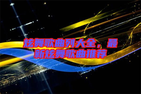 炫舞歌曲列大全，最新炫舞歌曲推薦