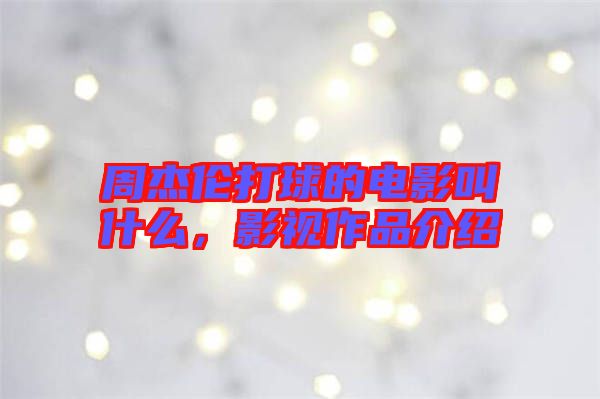 周杰倫打球的電影叫什么，影視作品介紹