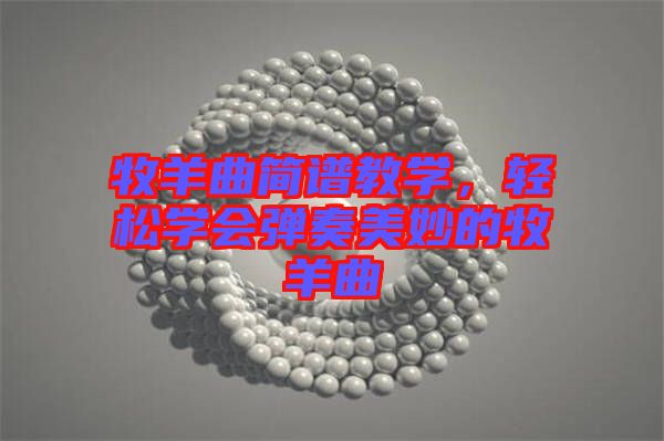 牧羊曲簡譜教學，輕松學會彈奏美妙的牧羊曲