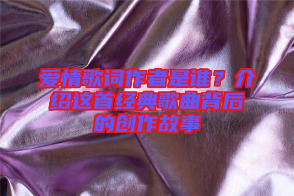 愛(ài)情歌詞作者是誰(shuí)？介紹這首經(jīng)典歌曲背后的創(chuàng)作故事