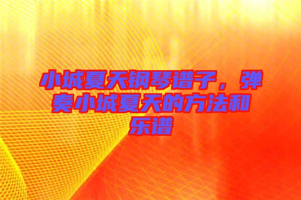 小城夏天鋼琴譜子，彈奏小城夏天的方法和樂譜