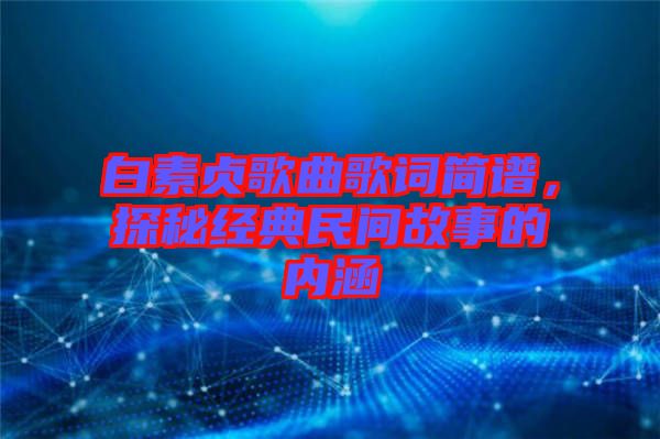 白素貞歌曲歌詞簡(jiǎn)譜，探秘經(jīng)典民間故事的內(nèi)涵