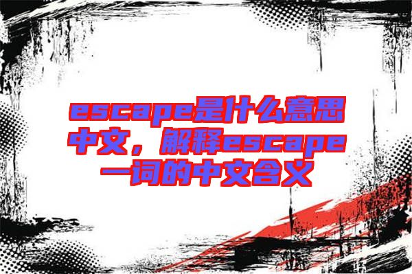 escape是什么意思中文，解釋escape一詞的中文含義