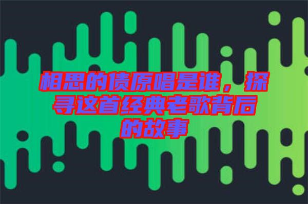 相思的債原唱是誰，探尋這首經(jīng)典老歌背后的故事