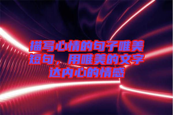 描寫心情的句子唯美短句，用唯美的文字達內(nèi)心的情感