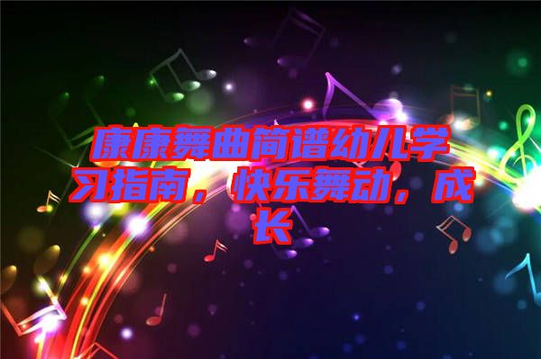 康康舞曲簡譜幼兒學(xué)習(xí)指南，快樂舞動，成長
