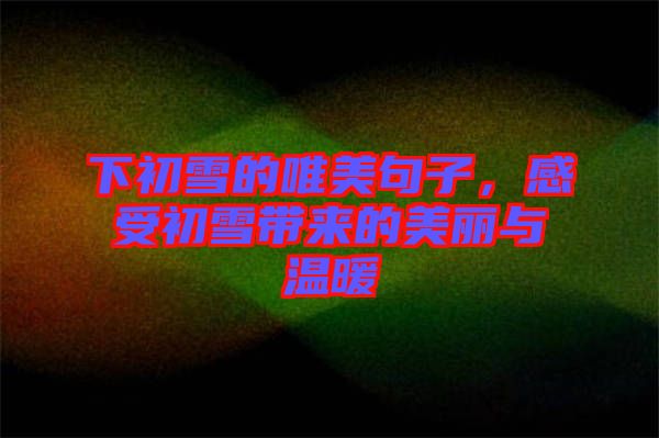 下初雪的唯美句子，感受初雪帶來的美麗與溫暖