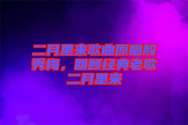 二月里來歌曲原唱殷秀梅，回顧經(jīng)典老歌二月里來