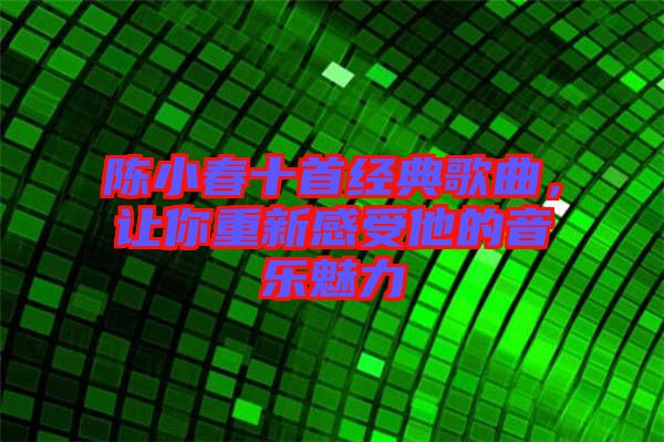 陳小春十首經(jīng)典歌曲，讓你重新感受他的音樂魅力