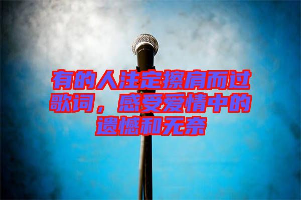 有的人注定擦肩而過歌詞，感受愛情中的遺憾和無奈