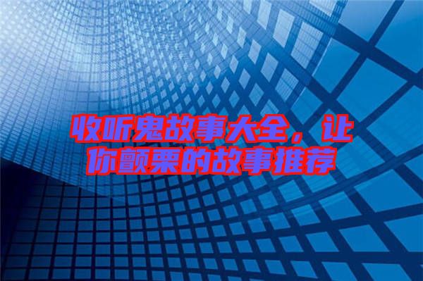 收聽鬼故事大全，讓你顫栗的故事推薦