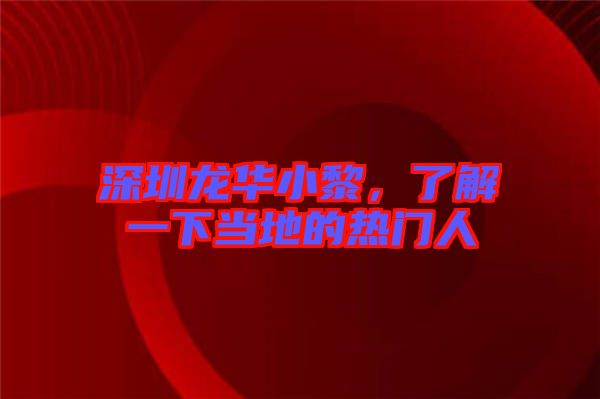 深圳龍華小黎，了解一下當(dāng)?shù)氐臒衢T人