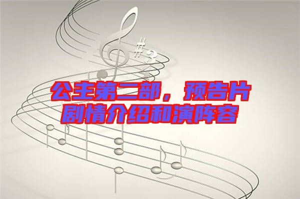 公主第二部，預(yù)告片劇情介紹和演陣容