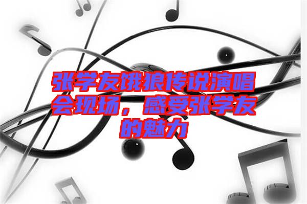 張學(xué)友餓狼傳說演唱會(huì)現(xiàn)場，感受張學(xué)友的魅力
