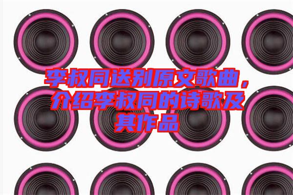 李叔同送別原文歌曲，介紹李叔同的詩歌及其作品